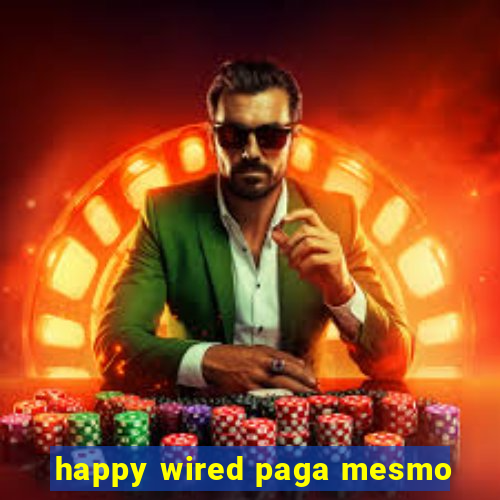 happy wired paga mesmo